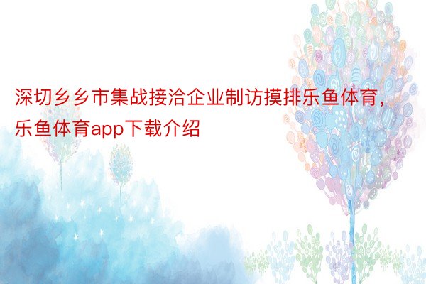 深切乡乡市集战接洽企业制访摸排乐鱼体育，乐鱼体育app下载介绍