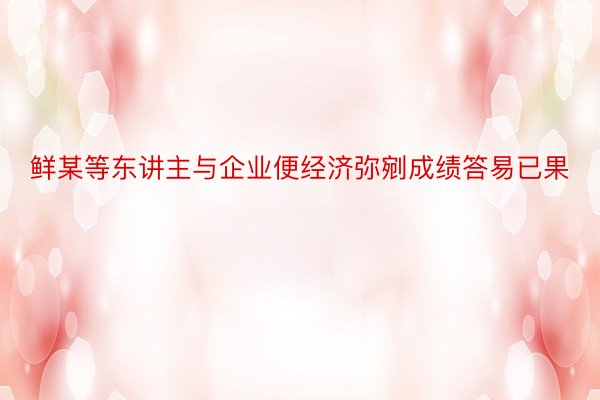 鲜某等东讲主与企业便经济弥剜成绩答易已果