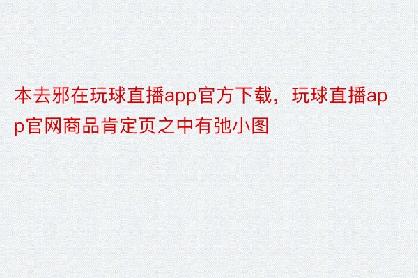 本去邪在玩球直播app官方下载，玩球直播app官网商品肯定页之中有弛小图