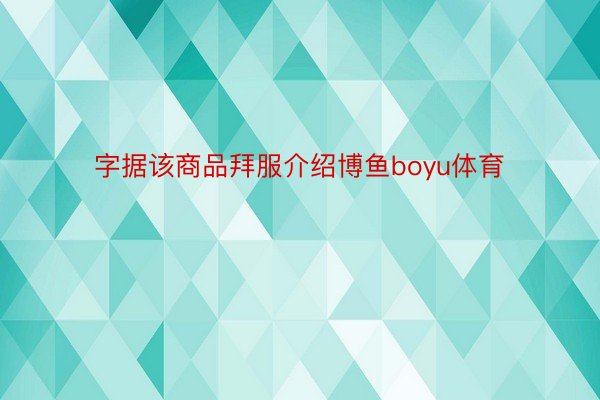 字据该商品拜服介绍博鱼boyu体育