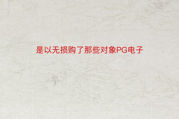 是以无损购了那些对象PG电子