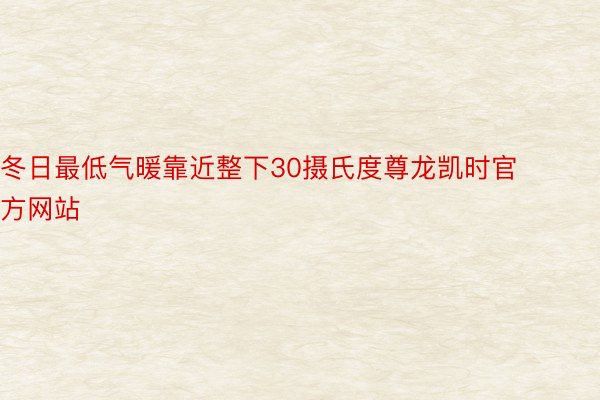 冬日最低气暖靠近整下30摄氏度尊龙凯时官方网站