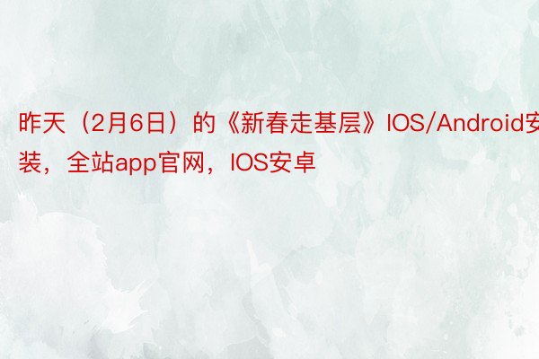 昨天（2月6日）的《新春走基层》IOS/Android安装，全站app官网，IOS安卓