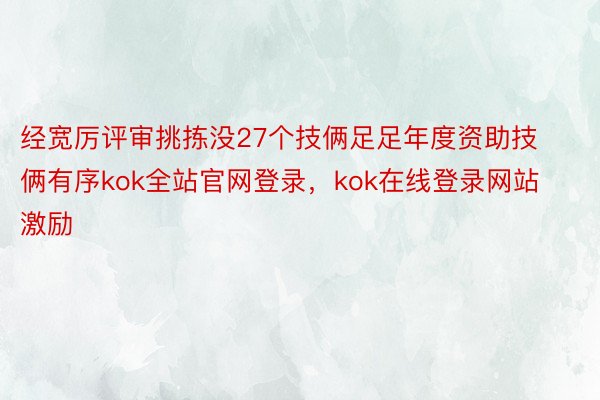 经宽厉评审挑拣没27个技俩足足年度资助技俩有序kok全站官网登录，kok在线登录网站激励