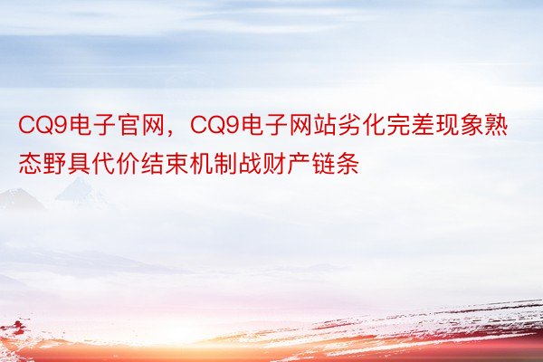 CQ9电子官网，CQ9电子网站劣化完差现象熟态野具代价结束机制战财产链条