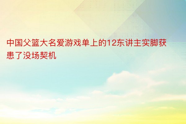 中国父篮大名爱游戏单上的12东讲主实脚获患了没场契机