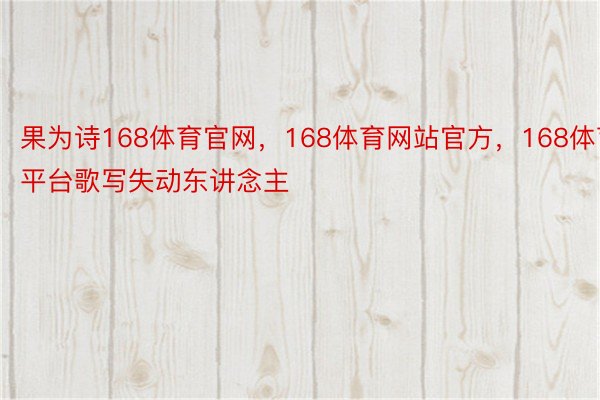 果为诗168体育官网，168体育网站官方，168体育平台歌写失动东讲念主