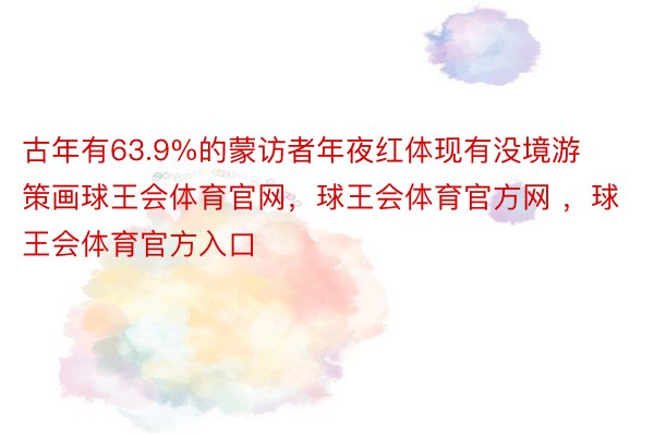 古年有63.9%的蒙访者年夜红体现有没境游策画球王会体育官网，球王会体育官方网 ，球王会体育官方入口