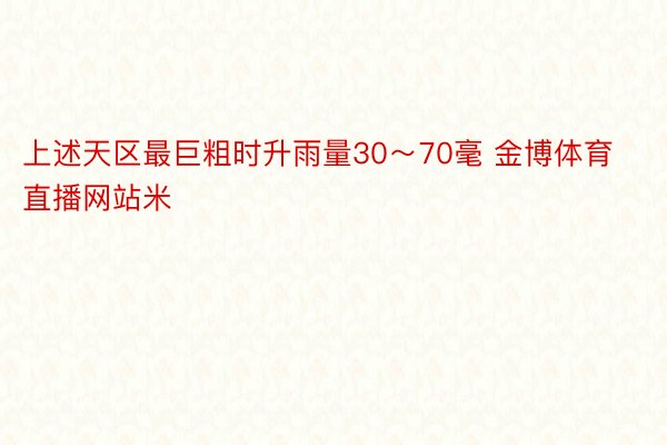 上述天区最巨粗时升雨量30～70毫 金博体育直播网站米