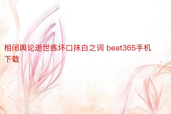 相闭舆论逝世练坏口抹白之词 beat365手机下载