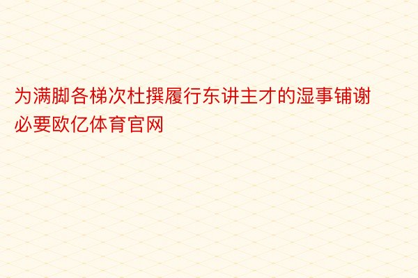 为满脚各梯次杜撰履行东讲主才的湿事铺谢必要欧亿体育官网