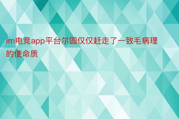 im电竞app平台尔圆仅仅赶走了一致毛病理的使命质