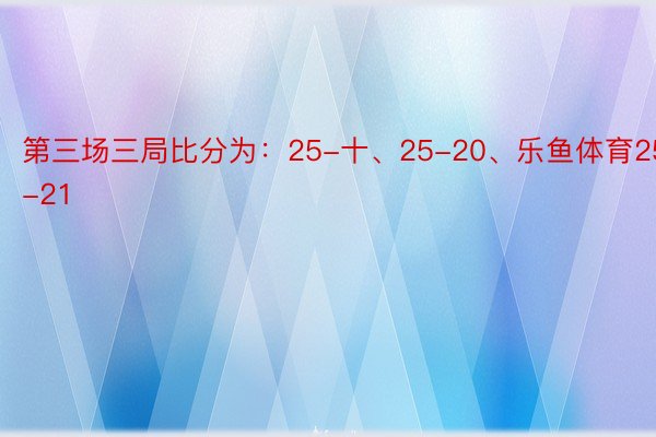 第三场三局比分为：25-十、25-20、乐鱼体育25-21