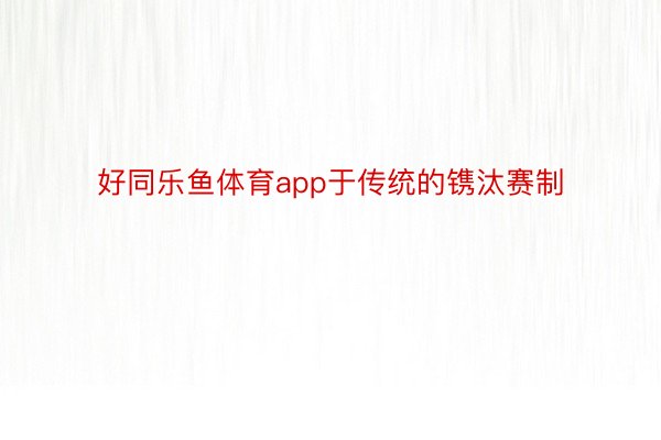 好同乐鱼体育app于传统的镌汰赛制