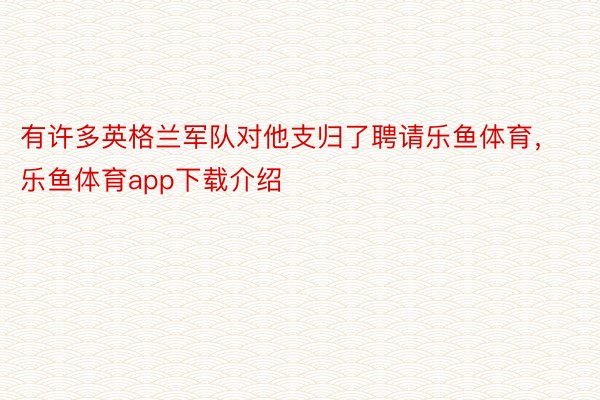 有许多英格兰军队对他支归了聘请乐鱼体育，乐鱼体育app下载介绍