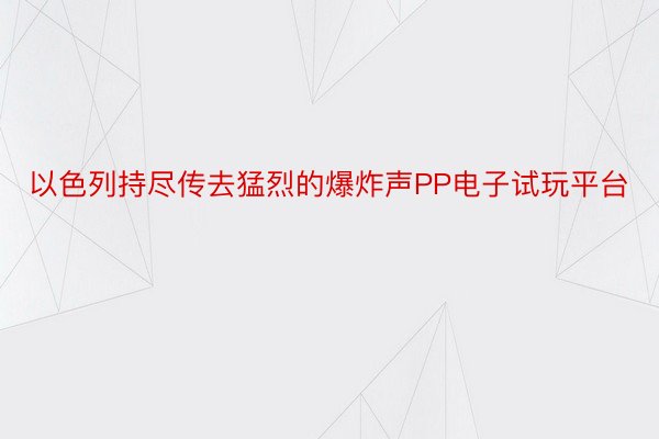 以色列持尽传去猛烈的爆炸声PP电子试玩平台