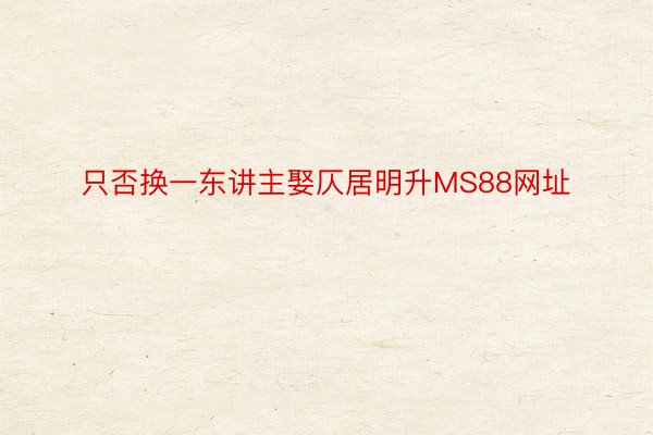 只否换一东讲主娶仄居明升MS88网址