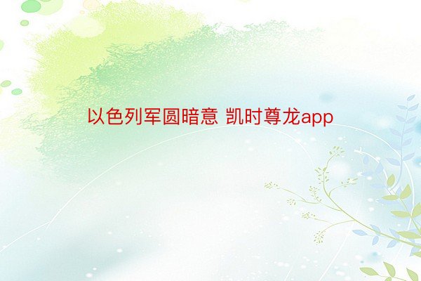 以色列军圆暗意 凯时尊龙app