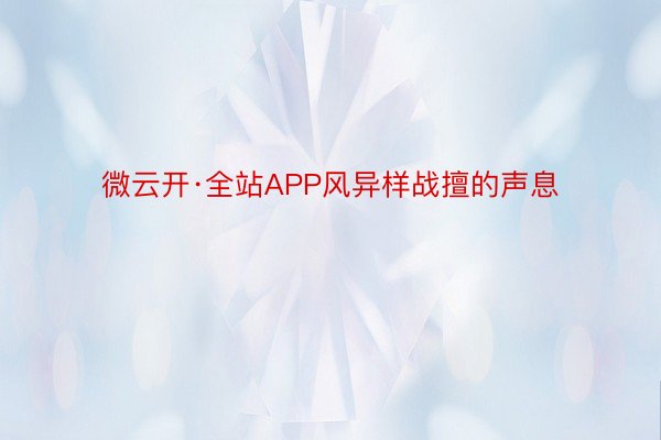 微云开·全站APP风异样战擅的声息