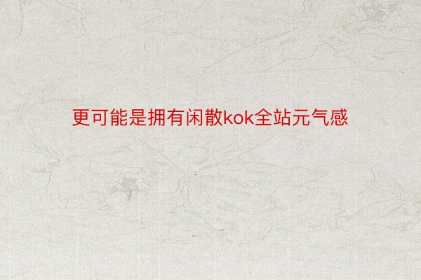 更可能是拥有闲散kok全站元气感