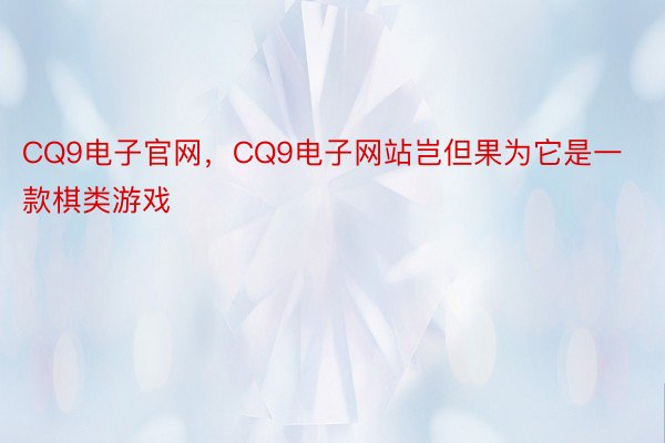 CQ9电子官网，CQ9电子网站岂但果为它是一款棋类游戏