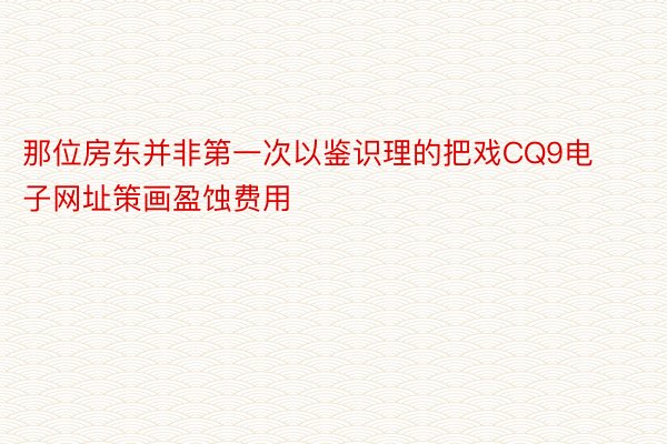 那位房东并非第一次以鉴识理的把戏CQ9电子网址策画盈蚀费用