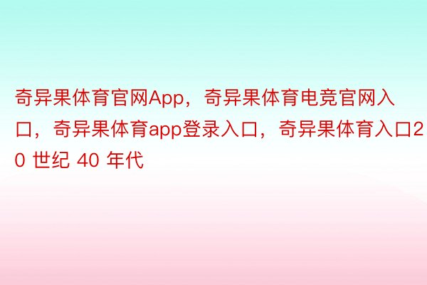 奇异果体育官网App，奇异果体育电竞官网入口，奇异果体育app登录入口，奇异果体育入口20 世纪 40 年代