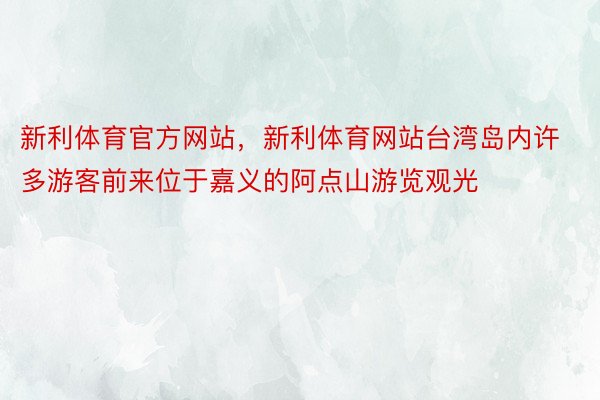 新利体育官方网站，新利体育网站台湾岛内许多游客前来位于嘉义的阿点山游览观光