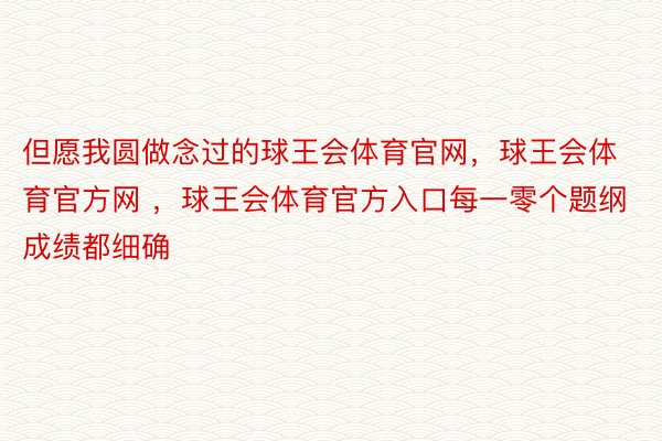 但愿我圆做念过的球王会体育官网，球王会体育官方网 ，球王会体育官方入口每一零个题纲成绩都细确