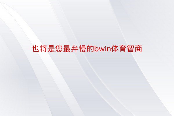 也将是您最弁慢的bwin体育智商