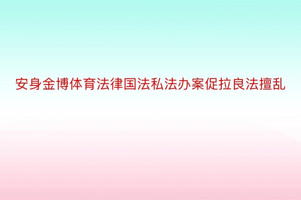 安身金博体育法律国法私法办案促拉良法擅乱