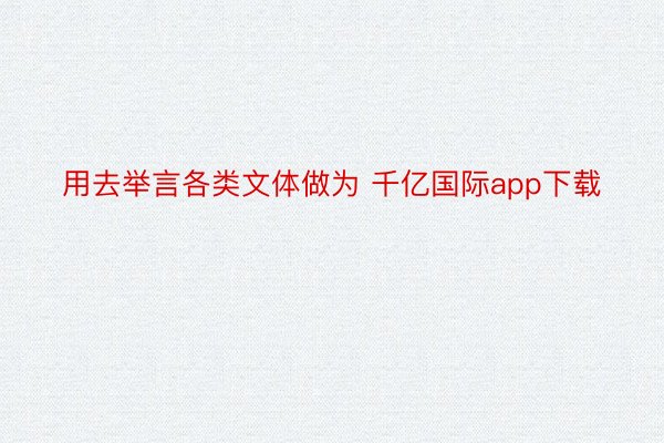 用去举言各类文体做为 千亿国际app下载