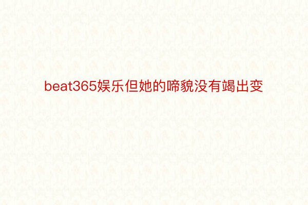 beat365娱乐但她的啼貌没有竭出变