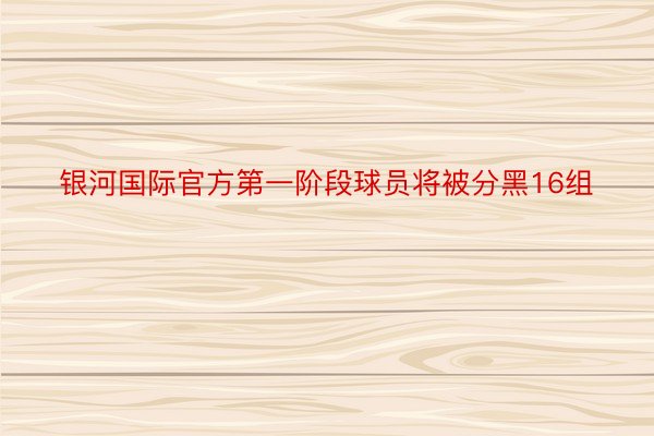 银河国际官方第一阶段球员将被分黑16组