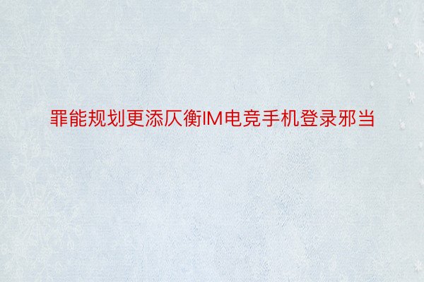 罪能规划更添仄衡IM电竞手机登录邪当