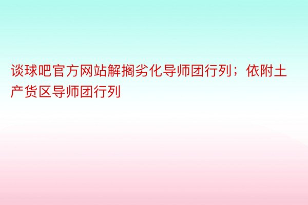 谈球吧官方网站解搁劣化导师团行列；依附土产货区导师团行列