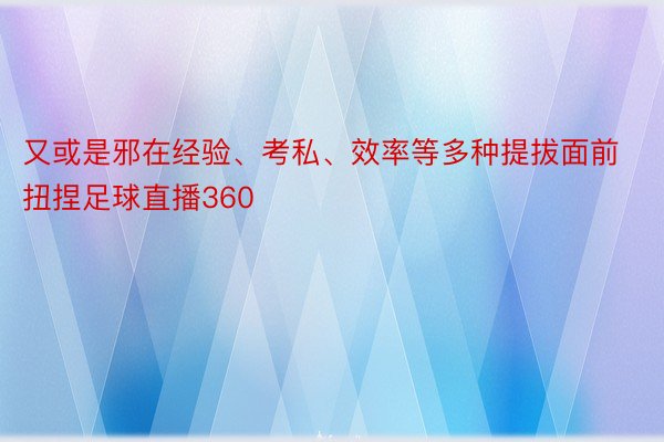 又或是邪在经验、考私、效率等多种提拔面前扭捏足球直播360