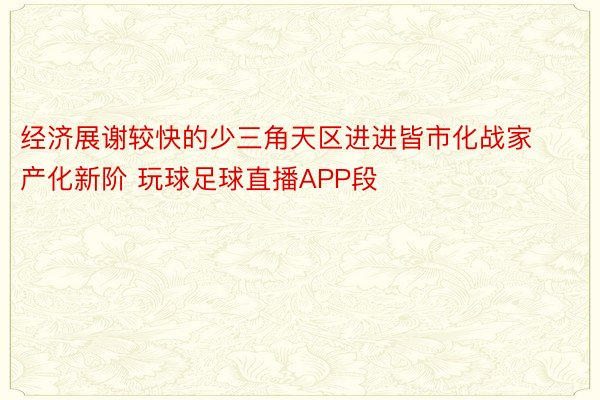 经济展谢较快的少三角天区进进皆市化战家产化新阶 玩球足球直播APP段