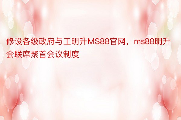 修设各级政府与工明升MS88官网，ms88明升会联席聚首会议制度