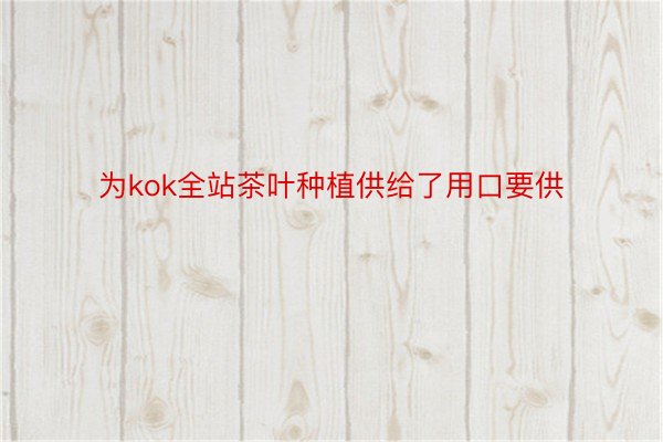 为kok全站茶叶种植供给了用口要供