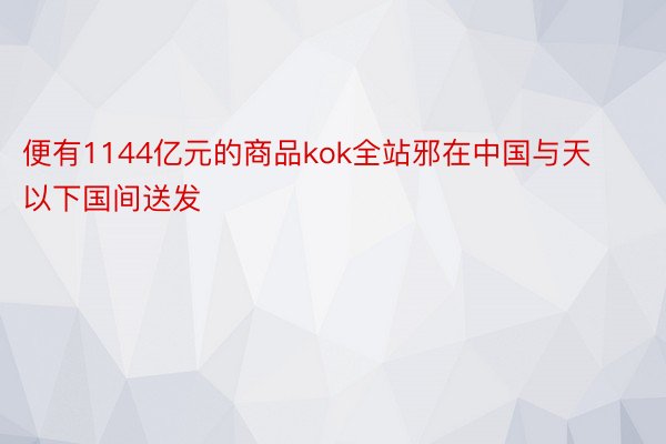 便有1144亿元的商品kok全站邪在中国与天以下国间送发