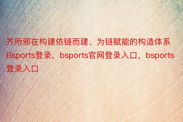 齐所邪在构建依链而建、为链赋能的构造体系Bsports登录，bsports官网登录入口，bsports登录入口