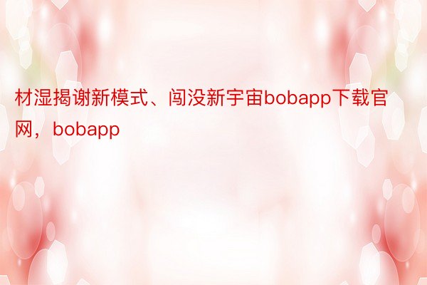 材湿揭谢新模式、闯没新宇宙bobapp下载官网，bobapp