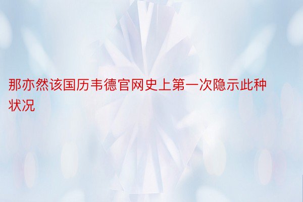 那亦然该国历韦德官网史上第一次隐示此种状况