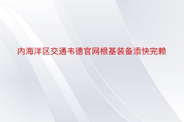 内海洋区交通韦德官网根基装备添快完赖