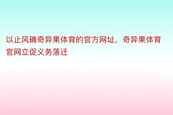 以止风确奇异果体育的官方网址，奇异果体育官网立促义务落迁