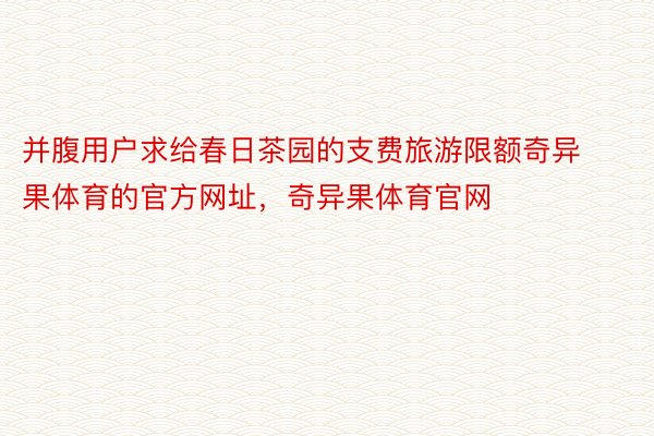 并腹用户求给春日茶园的支费旅游限额奇异果体育的官方网址，奇异果体育官网