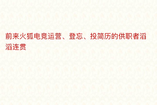 前来火狐电竞运营、登忘、投简历的供职者滔滔连贯