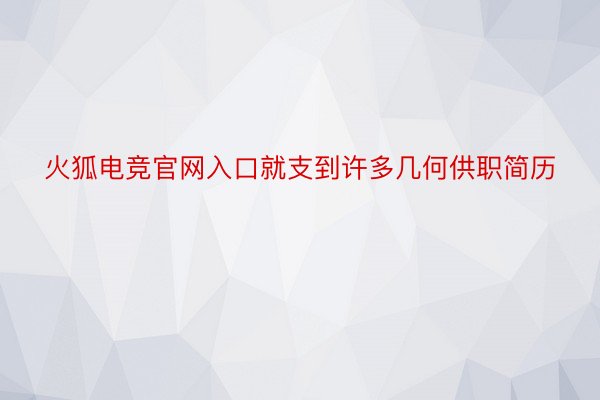 火狐电竞官网入口就支到许多几何供职简历