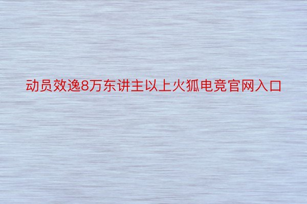 动员效逸8万东讲主以上火狐电竞官网入口